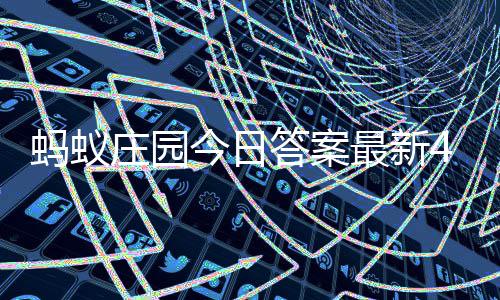 今日月3答案答题答案庄园最新庄园蚂蚁每日0日