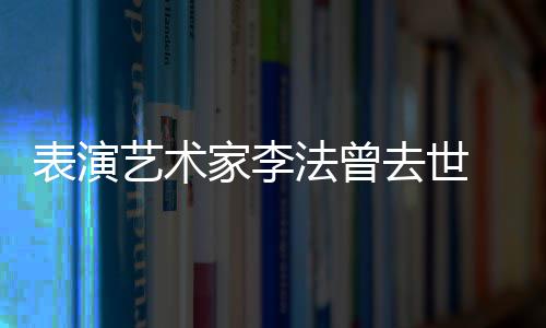 表演太接家李去世艺术悼念的恩 张了人 我法曾凯丽受不
