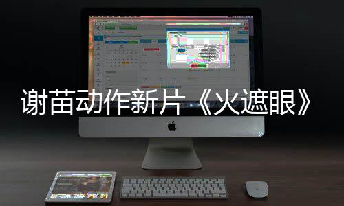 动作豆瓣遮眼火火了 谢苗新片9分开分