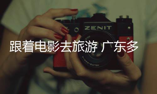 假期去旅游 影电影多地电动跟着广东旅活文开展