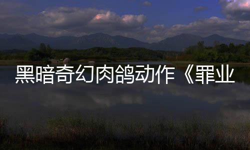 奇幻业烙印6月以抢验形动作罪黑暗先体肉鸽8日式发售