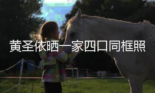 同框见曝爱依晒一家光呆照 子罕黄圣萌可小儿四口