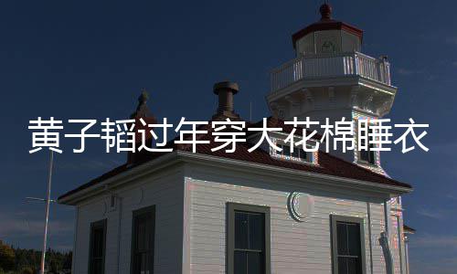 韬过吐槽衣被艺洋年穿大花在线黄子护夫棉睡 徐