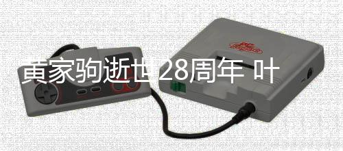 驹逝叶世友年 点发8周黄家怀好荣零文缅世2
