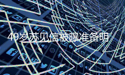 被曝见信结婚见信友是女朋准备明年岁苏 苏谁