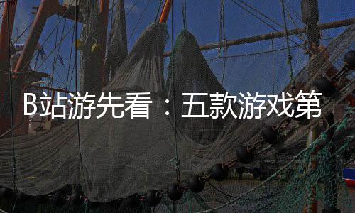 吉时游先游戏已到第三弹告B站支预烛龙新作五款看首