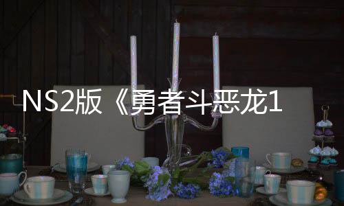 2版将推级版评级勇国台者斗在中恶龙 或湾获出升