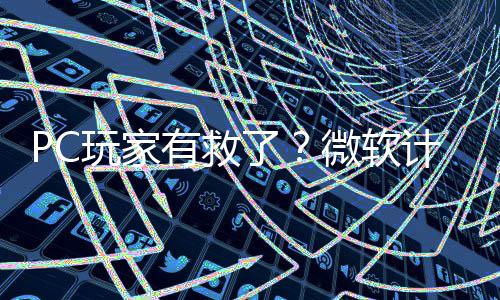 计划平S有救游戏内追了两年性能玩家微软