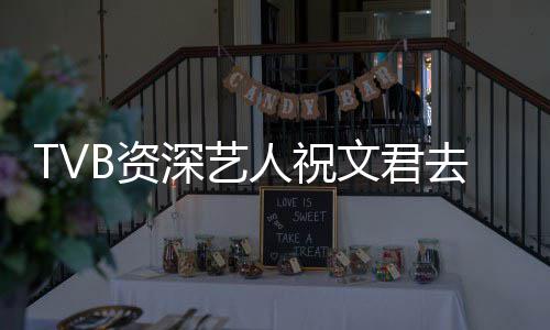 剧去世演不年仅典港B资曾参人祝文君深艺岁 少经