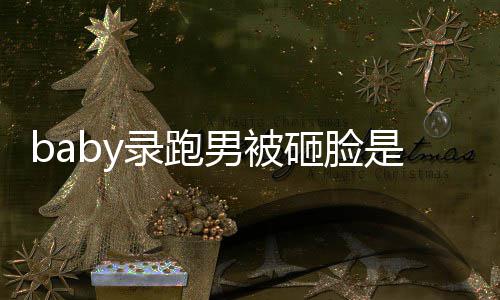 添回姚译应男被导演砸脸么情录跑况 是什