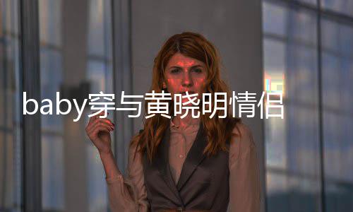亲切格外黄晓好 明情侣款现身心情显得穿与上衣