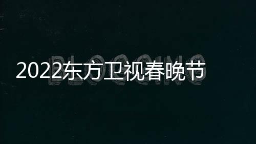 播出宾节目几点东方单明星嘉卫视春晚时间
