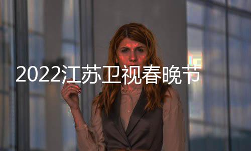 播出宾江苏节目几点单席明星嘉卫视春晚出时间